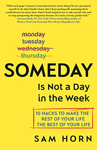 SOMEDAY is Not a Day in the Week: 10 Hacks to Make the Rest of Your Life the Best of Your Life