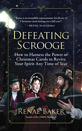 Defeating Scrooge - How to Harness the Power of Christmas Carols to Revive Your Spirit Any Time of Year
