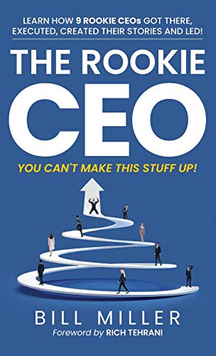 The Rookie CEO, You Can't Make This Stuff Up! Learn How 9 Rookie CEOs Got There, Executed, Created Their Stories and Led!