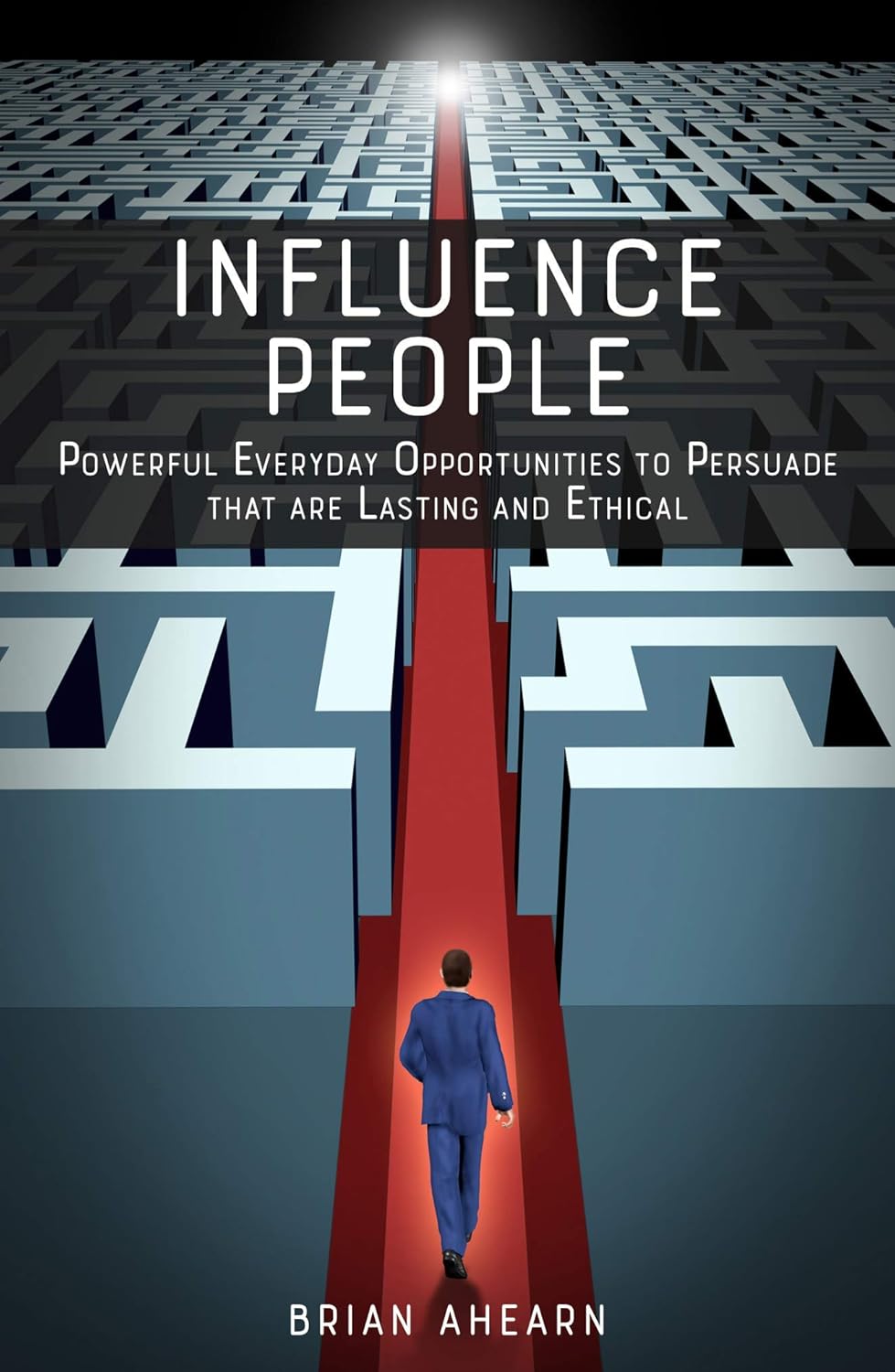 Influence PEOPLE: Powerful Everyday Opportunities to Persuade that are Lasting and Ethical